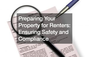 Preparing Your Property for Renters: Ensuring Safety and Compliance