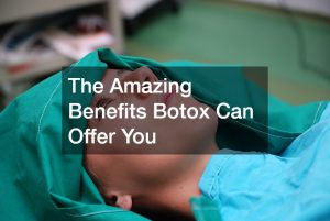 The Amazing Benefits Botox Can Offer You